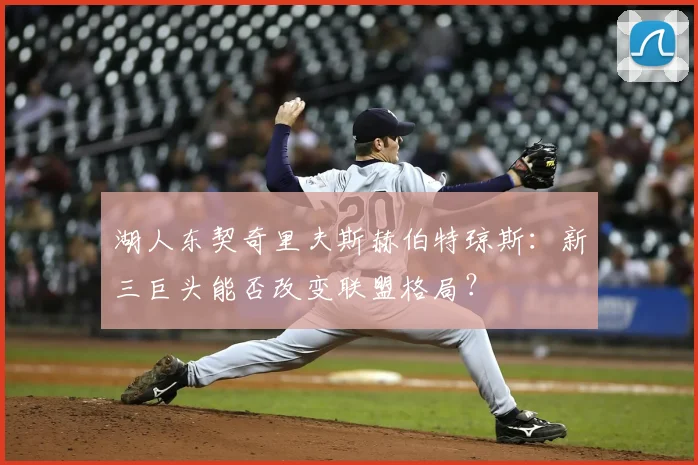 湖人东契奇里夫斯赫伯特琼斯：新三巨头能否改变联盟格局？