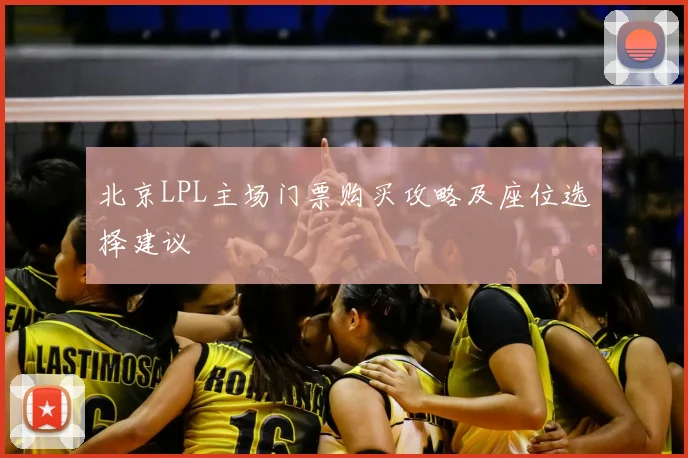 北京LPL主场门票购买攻略及座位选择建议