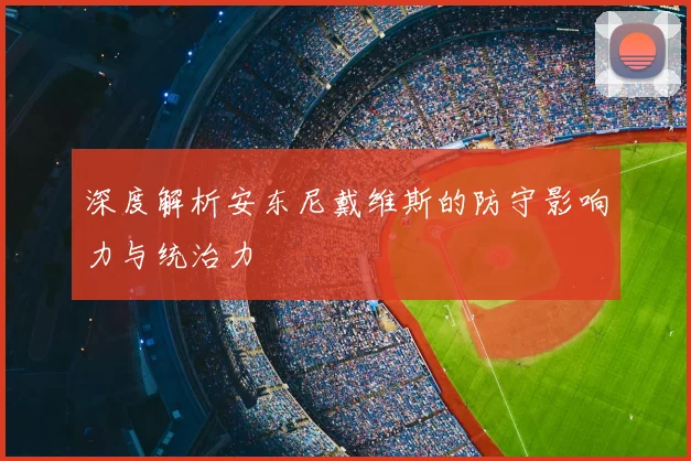 深度解析安东尼戴维斯的防守影响力与统治力