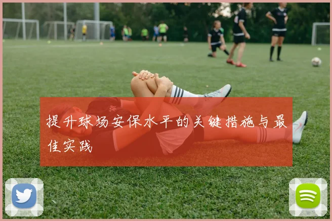 提升球场安保水平的关键措施与最佳实践