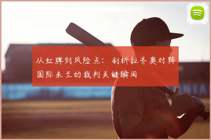 从红牌到风险点：剖析拉齐奥对阵国际米兰的裁判关键瞬间