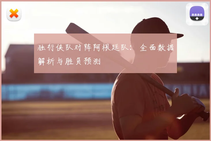 独行侠队对阵阿根廷队：全面数据解析与胜负预测