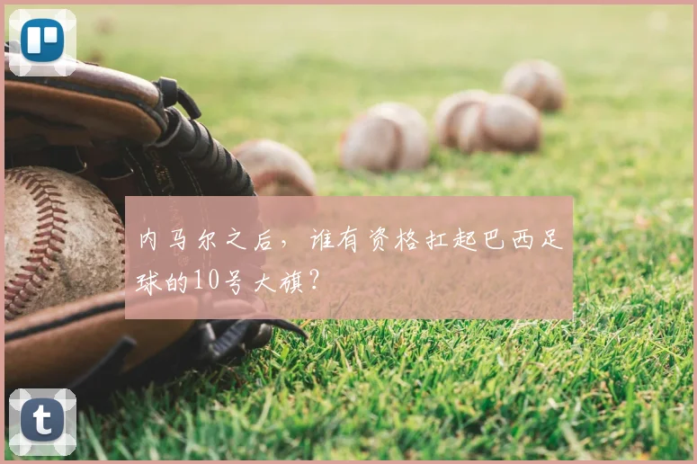 内马尔之后,谁有资格扛起巴西足球的10号大旗?