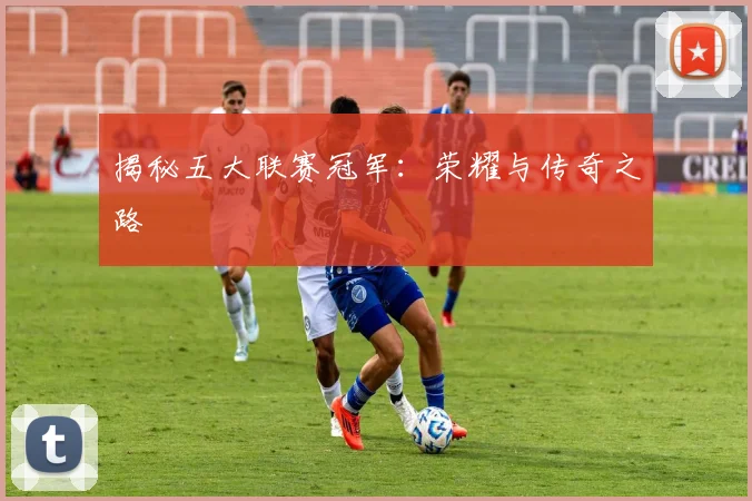 揭秘五大联赛冠军：荣耀与传奇之路