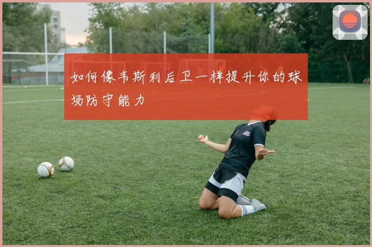 如何像韦斯利后卫一样提升你的球场防守能力