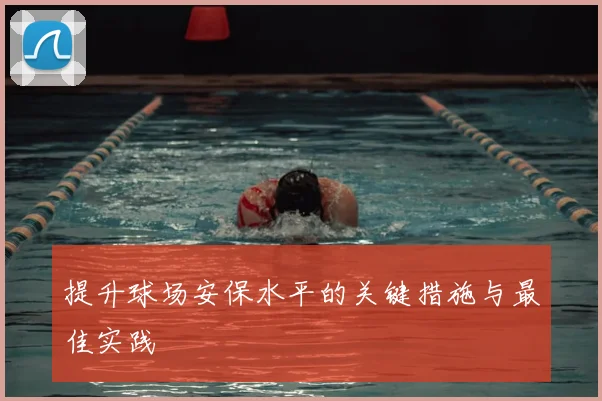 提升球场安保水平的关键措施与最佳实践