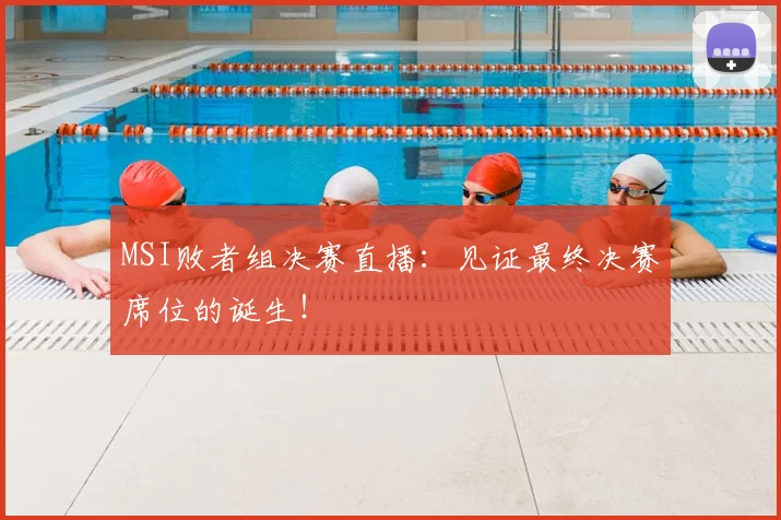 MSI败者组决赛直播：见证最终决赛席位的诞生！