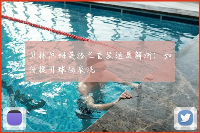 贝林厄姆英格兰首发速度解析:如何提升球场表现