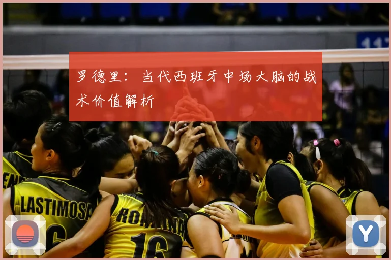 罗德里：当代西班牙中场大脑的战术价值解析