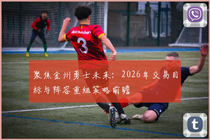 聚焦金州勇士未来：2026年交易目标与阵容重组策略前瞻