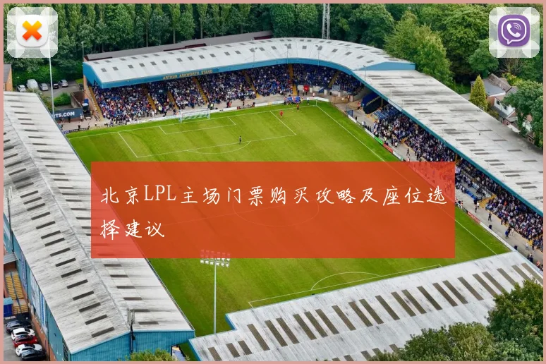 北京LPL主场门票购买攻略及座位选择建议